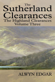 Title: The Sutherland Clearances: The Highland Clearances Volume Three, Author: Alwyn Edgar