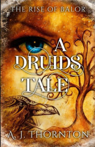 Title: A Druids Tale: The Rise of Balor, Author: A J J Thornton