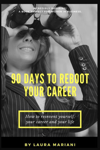 90 Days To Reboot Your Career: How To Reinvent Yourself, Your Career and Your Life