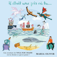 Title: Il était une fois où tu...: Une aventure de Yoga Sur Chaise ou tu choisis ce qui se passe !, Author: Maria Oliver