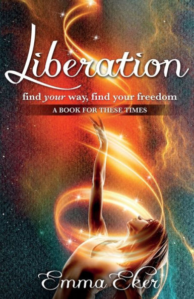 Liberation: Find Your Way, Freedom. A Book For These Times