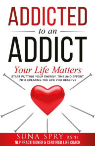Title: Addicted to an Addict: Your Life Matters Too, Author: Suna Spry