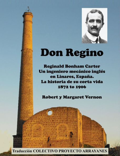 Don Regino: Reginald Bonham Carter. Un ingeniero mecï¿½nico inglï¿½s en Linares, Espaï¿½a. La historia de su corta vida 1872 a 1906