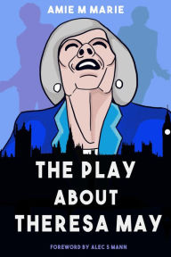 Title: The Play About Theresa May, Author: Amie M Marie