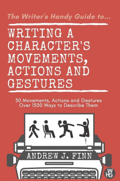 The Writer's Handy Guide to...Writing a Character's Movements, Actions and Gestures: 30 Movements, Actions and Gestures - Over 1500 Ways to Describe Them