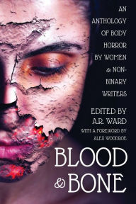 Title: Blood and Bone: An Anthology of Body Horror by Women and Non-Binary Writers, Author: A R Ward