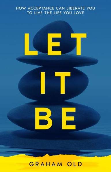Let It Be: How Acceptance Can Liberate You to Live the Life You Love