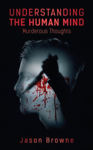 Title: Understanding the Human Mind Murderous Thoughts, Author: Jason Browne