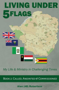 Title: Living Under Five Flags-Book 2: Called, Anointed & Commissioned, Author: Alan (AB) Robertson