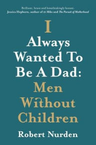 Title: I Always Wanted To Be A Dad: Men Without Children, Author: Robert Nurden