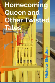 Title: Homecoming Queen and Other Twisted Tales, Author: Michele Sheldon