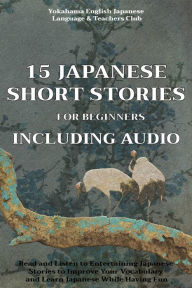 Title: 15 Japanese Short Stories for Beginners Including Audio: Read and Listen to Entertaining Japanese Stories to Improve Your Vocabulary and Learn Japanese While Having Fun, Author: Yokahama  English Japan Tamaka Pedersen