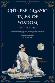 Title: Chinese Classic Tales Of Wisdom For Beginners: 20 Captivating Short Stories to Learn Chinese And Expand Your Vocabulary the Fun Way: 20 Captivating Short Stories To Learn Chinese & Expand Your Vocabulary The Fun Way: 20 Captivating Short Stories to Le, Author: Christian Stahl