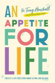 Title: An Appetite For Life: Create A Life Free Of Binge Eating And Bulimia, Author: Dr. Tony Henshall