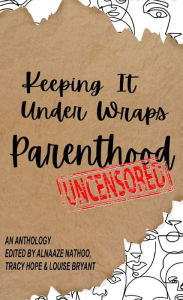 Title: Keeping It Under Wraps: Parenthood, Uncensored, Author: Alnaaze Nathoo