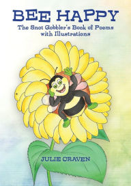 Title: BEE HAPPY, The Snot Gobbler's Book of Poems: With Illustrations, Author: Julie E Craven