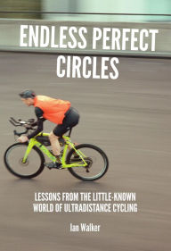 Title: Endless Perfect Circles: Lessons from the little-known world of ultradistance cycling, Author: Ian Walker