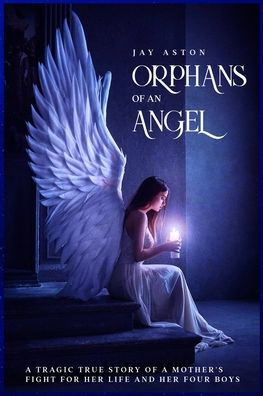 Orphans of an Angel: a Tragic True Story Mother's Fight for her Life and Four Boys