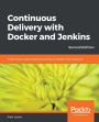 Continuous Delivery with Docker and Jenkins: Create secure applications by building complete CI/CD pipelines
