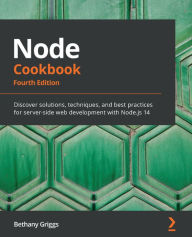 Title: Node Cookbook: Discover solutions, techniques, and best practices for server-side web development with Node.js 14, Author: Bethany Griggs