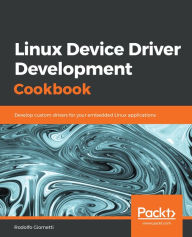 Title: Linux Device Driver Development Cookbook: Develop custom drivers for your embedded Linux applications, Author: Rodolfo Giometti