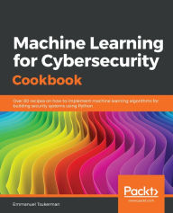 Title: Machine Learning for Cybersecurity Cookbook: Over 80 recipes on how to implement machine learning algorithms for building security systems using Python, Author: Emmanuel Tsukerman