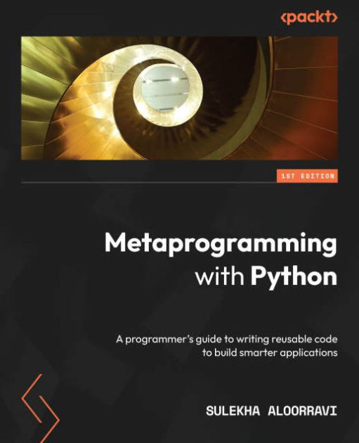 Metaprogramming with Python: A programmer's guide to writing reusable ...