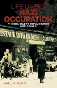 Book downloads for kindle free Life Under Nazi Occupation: The Struggle to Survive During World War II by Paul Roland PDF iBook (English literature)