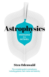 Title: Knowledge in a Nutshell: Astrophysics: The complete guide to astrophysics, including galaxies, dark matter and relativity, Author: Sten Odenwald