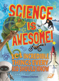 Title: Science Is Awesome!: 101 Incredible Things Every Kid Should Know, Author: Lisa Regan