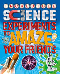 Title: Incredible Science Experiments to Amaze your Friends, Author: Thomas Canavan