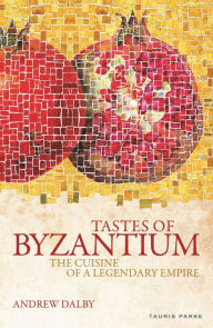 Title: Tastes of Byzantium: The Cuisine of a Legendary Empire, Author: Andrew Dalby