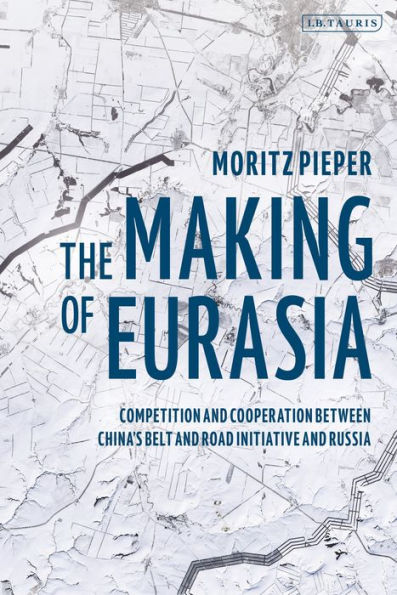 The Making of Eurasia: Competition and Cooperation Between China's Belt Road Initiative Russia