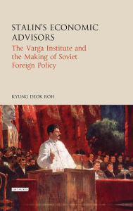 Title: Stalin's Economic Advisors: The Varga Institute and the Making of Soviet Foreign Policy, Author: Kyung Deok Roh