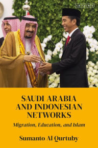 Title: Saudi Arabia and Indonesian Networks: Migration, Education, and Islam, Author: Sumanto Al Qurtuby