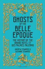 Title: Ghosts of the Belle Époque: The History of the Grand Hôtel et des Palmes, Palermo, Author: Andrew Edwards