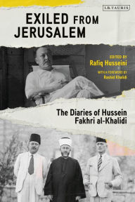 Title: Exiled from Jerusalem: The Diaries of Hussein Fakhri al-Khalidi, Author: Rashid Khalidi