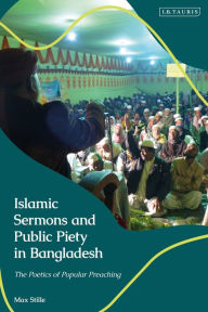 Title: Islamic Sermons and Public Piety in Bangladesh: The Poetics of Popular Preaching, Author: Max Stille