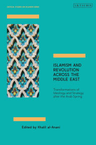 Title: Islamism and Revolution Across the Middle East: Transformations of Ideology and Strategy After the Arab Spring, Author: Khalil al-Anani