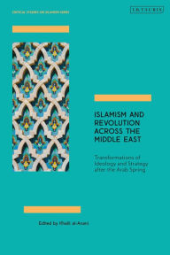 Title: Islamism and Revolution Across the Middle East: Transformations of Ideology and Strategy After the Arab Spring, Author: Khalil al-Anani