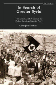 Title: In Search of Greater Syria: The History and Politics of the Syrian Social Nationalist Party, Author: Christopher Solomon