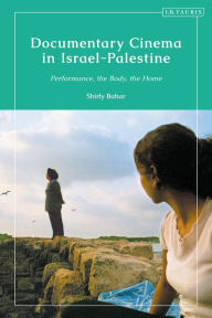 Title: Documentary Cinema in Israel-Palestine: Performance, the Body, the Home, Author: Shirly Bahar