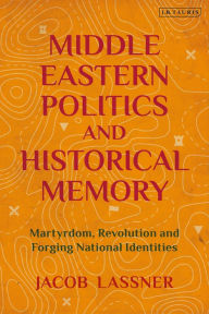 Title: Middle Eastern Politics and Historical Memory: Martyrdom, Revolution, and Forging National Identities, Author: Jacob Lassner