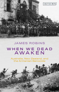 Title: When We Dead Awaken: Australia, New Zealand, and the Armenian Genocide, Author: James Robins