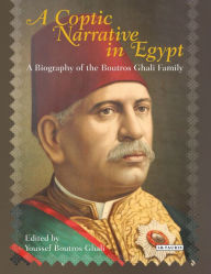 Title: A Coptic Narrative in Egypt: A Biography of the Boutros Ghali Family, Author: Youssef Boutros Ghali