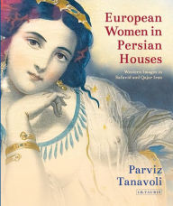 Title: European Women in Persian Houses: Western Images in Safavid and Qajar Iran, Author: Parviz Tanavoli