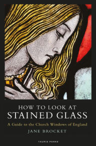 Title: How to Look at Stained Glass: A Guide to the Church Windows of England, Author: Jane Brocket