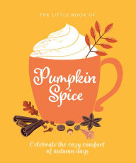Title: The Little Book of Pumpkin Spice: Celebrate the cozy comfort of autumn days, Author: Orange Hippo!