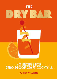 Title: The Dry Bar: Over 60 recipes for zero-proof craft cocktails, Author: Owen Williams