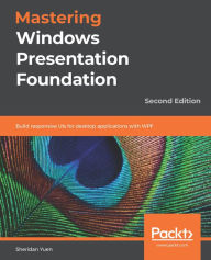 Title: Mastering Windows Presentation Foundation: Build responsive UIs for desktop applications with WPF, Author: Sheridan Yuen